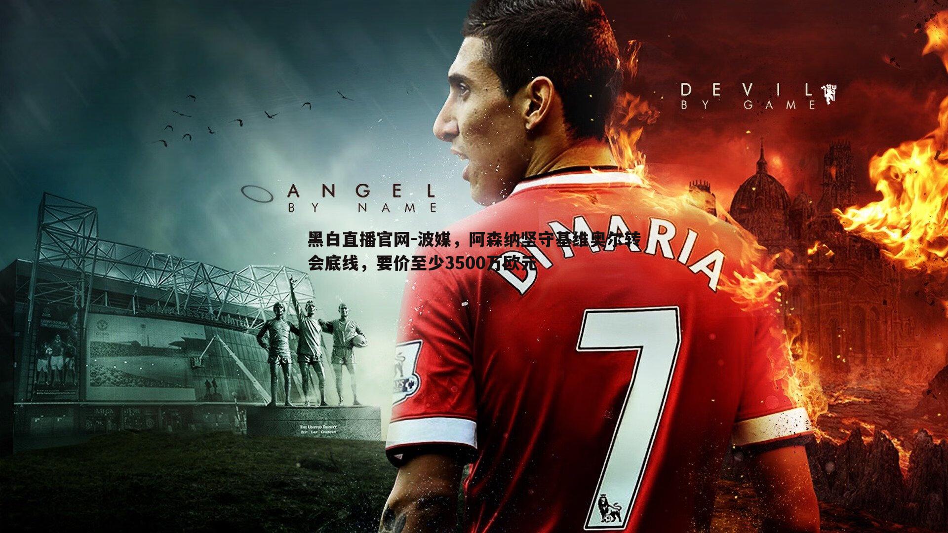 波媒,阿森纳坚守基维奥尔转会底线,要价至少3500万欧元