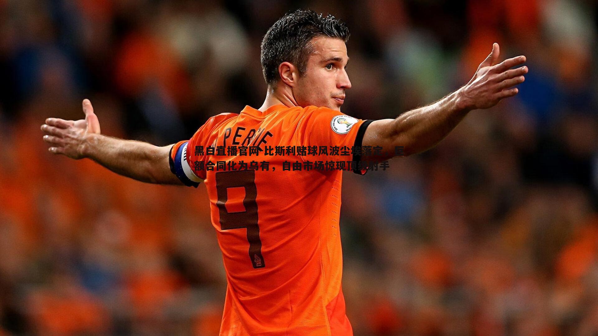 比斯利赌球风波尘埃落定,巨额合同化为乌有,自由市场惊现顶级射手